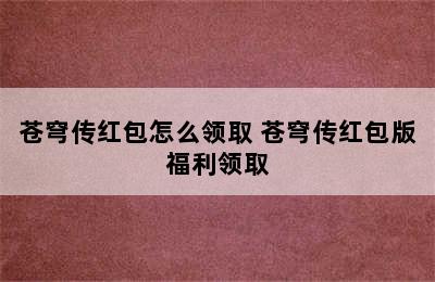 苍穹传红包怎么领取 苍穹传红包版福利领取